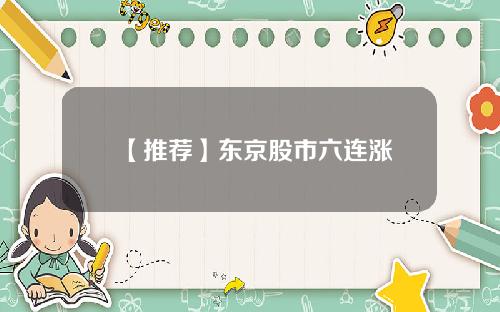 【推荐】东京股市六连涨