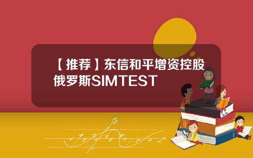 【推荐】东信和平增资控股俄罗斯SIMTEST