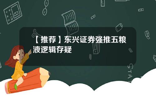 【推荐】东兴证券强推五粮液逻辑存疑