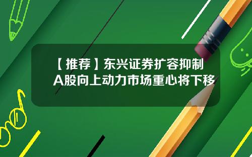 【推荐】东兴证券扩容抑制A股向上动力市场重心将下移