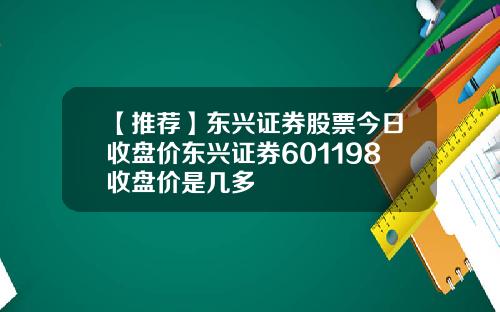 【推荐】东兴证券股票今日收盘价东兴证券601198收盘价是几多