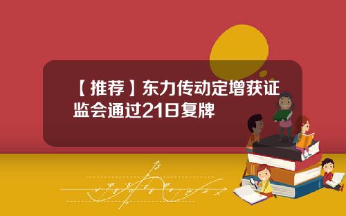 【推荐】东力传动定增获证监会通过21日复牌