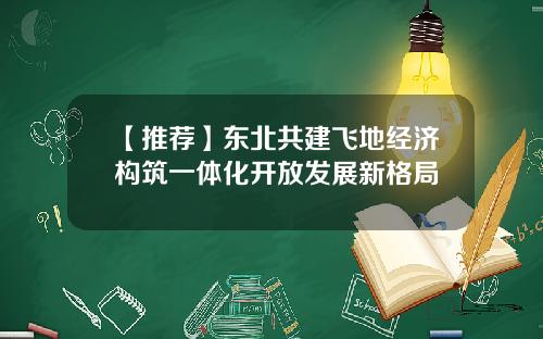 【推荐】东北共建飞地经济构筑一体化开放发展新格局
