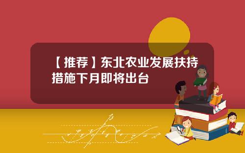 【推荐】东北农业发展扶持措施下月即将出台
