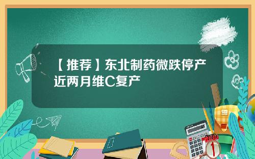 【推荐】东北制药微跌停产近两月维C复产
