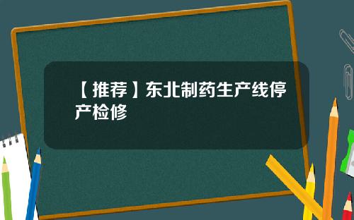 【推荐】东北制药生产线停产检修