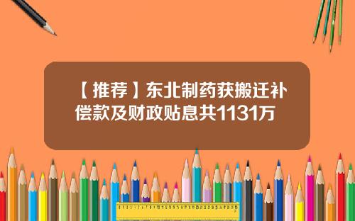【推荐】东北制药获搬迁补偿款及财政贴息共1131万