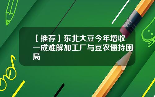 【推荐】东北大豆今年增收一成难解加工厂与豆农僵持困局