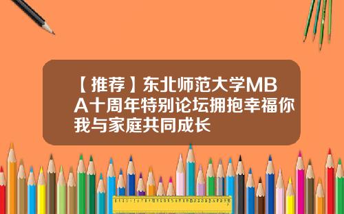【推荐】东北师范大学MBA十周年特别论坛拥抱幸福你我与家庭共同成长