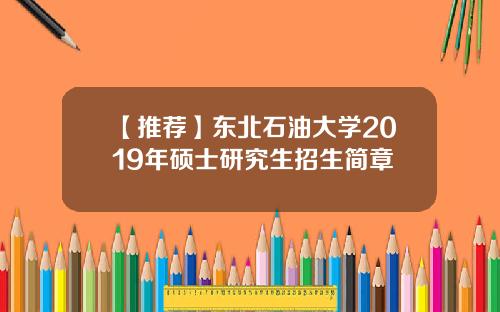 【推荐】东北石油大学2019年硕士研究生招生简章