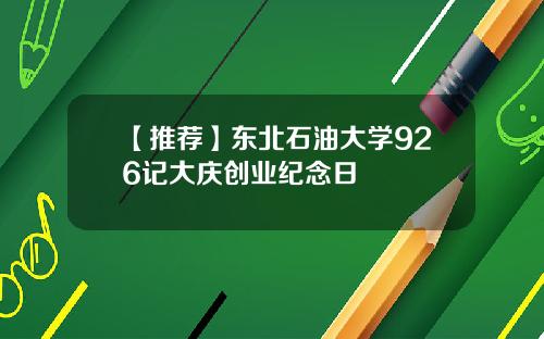【推荐】东北石油大学926记大庆创业纪念日
