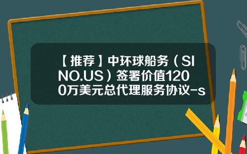 【推荐】中环球船务（SINO.US）签署价值1200万美元总代理服务协议-sino船公司
