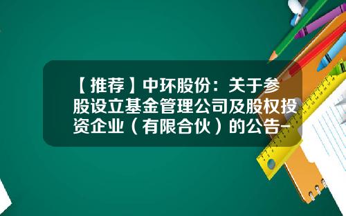 【推荐】中环股份：关于参股设立基金管理公司及股权投资企业（有限合伙）的公告-天津中环半导体股份有限公司2011年年报