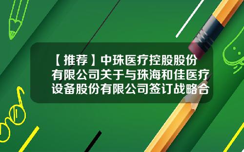 【推荐】中珠医疗控股股份有限公司关于与珠海和佳医疗设备股份有限公司签订战略合作协议的公告-珠海和佳医学影像设备有限公司