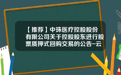 【推荐】中珠医疗控股股份有限公司关于控股股东进行股票质押式回购交易的公告-云信医疗股票最新资讯