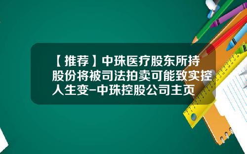 【推荐】中珠医疗股东所持股份将被司法拍卖可能致实控人生变-中珠控股公司主页
