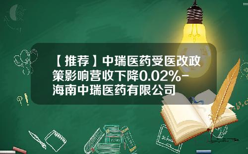 【推荐】中瑞医药受医改政策影响营收下降0.02%-海南中瑞医药有限公司
