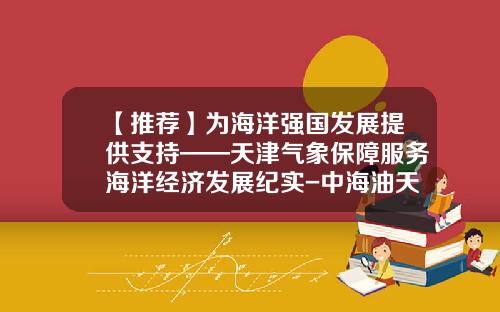 【推荐】为海洋强国发展提供支持——天津气象保障服务海洋经济发展纪实-中海油天津分公司出海挣多少钱2012