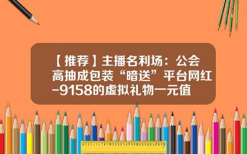 【推荐】主播名利场：公会高抽成包装“暗送”平台网红-9158的虚拟礼物一元值多少