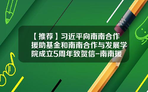【推荐】习近平向南南合作援助基金和南南合作与发展学院成立5周年致贺信-南南援助基金