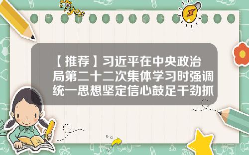 【推荐】习近平在中央政治局第二十二次集体学习时强调统一思想坚定信心鼓足干劲抓紧工作奋力推进国防和军队现代化建设-富国国安基金