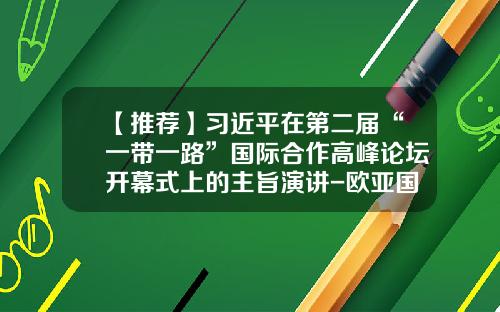 【推荐】习近平在第二届“一带一路”国际合作高峰论坛开幕式上的主旨演讲-欧亚国际采购集团有限公司