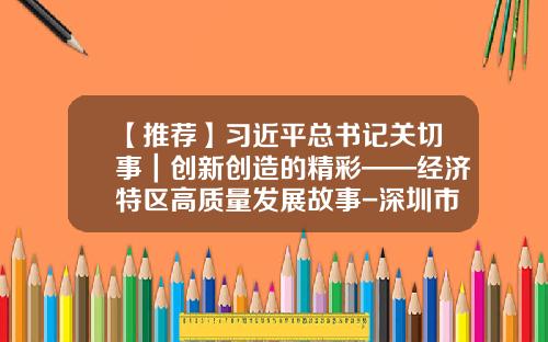 【推荐】习近平总书记关切事｜创新创造的精彩——经济特区高质量发展故事-深圳市美亚创新科技有限公司