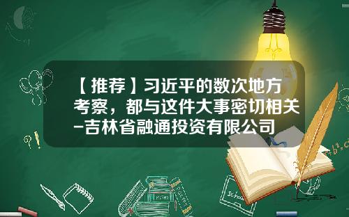 【推荐】习近平的数次地方考察，都与这件大事密切相关-吉林省融通投资有限公司