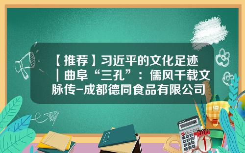 【推荐】习近平的文化足迹｜曲阜“三孔”：儒风千载文脉传-成都德同食品有限公司