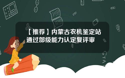 【推荐】内蒙古农机鉴定站通过部级能力认定复评审