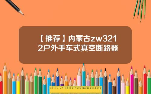 【推荐】内蒙古zw3212户外手车式真空断路器