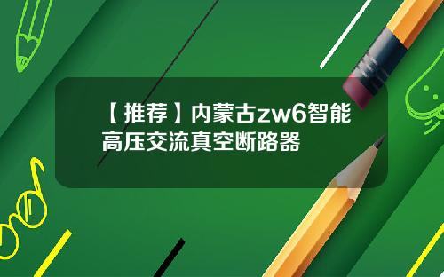 【推荐】内蒙古zw6智能高压交流真空断路器
