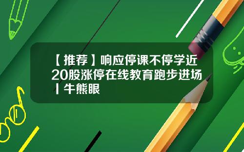 【推荐】响应停课不停学近20股涨停在线教育跑步进场丨牛熊眼