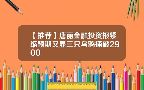 【推荐】唐丽金融投资报紧缩预期又显三只乌鸦捅破2900