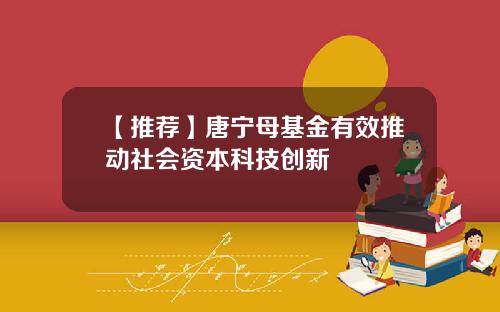 【推荐】唐宁母基金有效推动社会资本科技创新