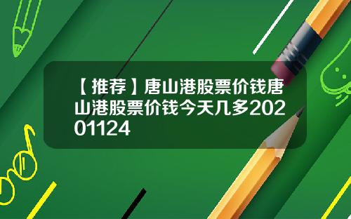 【推荐】唐山港股票价钱唐山港股票价钱今天几多20201124
