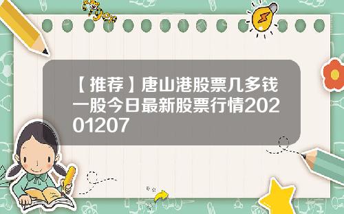 【推荐】唐山港股票几多钱一股今日最新股票行情20201207