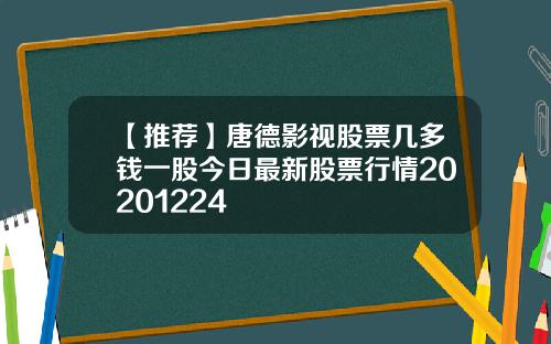 【推荐】唐德影视股票几多钱一股今日最新股票行情20201224
