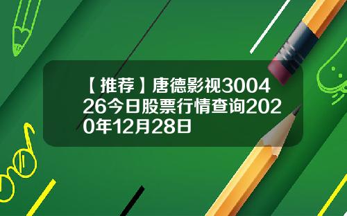 【推荐】唐德影视300426今日股票行情查询2020年12月28日