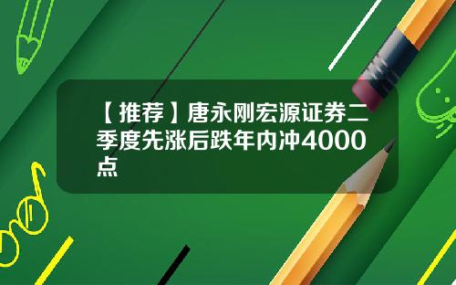 【推荐】唐永刚宏源证券二季度先涨后跌年内冲4000点