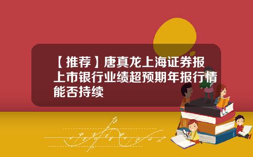 【推荐】唐真龙上海证券报上市银行业绩超预期年报行情能否持续