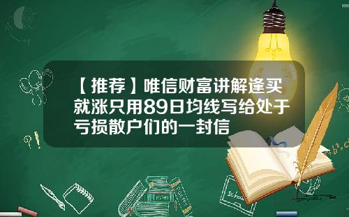 【推荐】唯信财富讲解逢买就涨只用89日均线写给处于亏损散户们的一封信