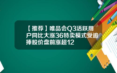 【推荐】唯品会Q3活跃用户同比大涨36特卖模式受追捧股价盘前涨超12