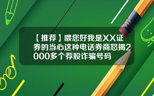 【推荐】喂您好我是XX证券的当心这种电话券商怒揭2000多个荐股诈骗号码