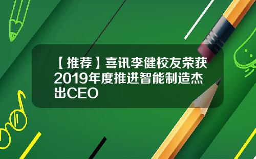 【推荐】喜讯李健校友荣获2019年度推进智能制造杰出CEO
