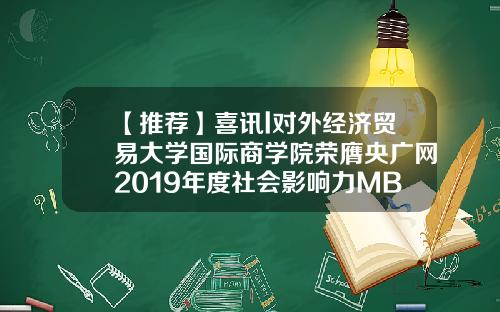 【推荐】喜讯l对外经济贸易大学国际商学院荣膺央广网2019年度社会影响力MBA院校