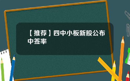 【推荐】四中小板新股公布中签率