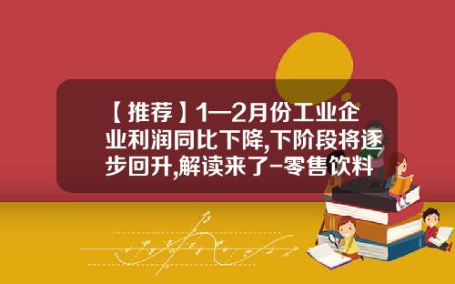 【推荐】1—2月份工业企业利润同比下降,下阶段将逐步回升,解读来了-零售饮料的利润有多少百分点