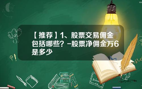 【推荐】1、股票交易佣金包括哪些？-股票净佣金万6是多少