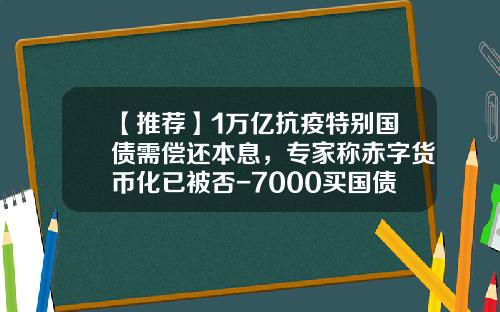 【推荐】1万亿抗疫特别国债需偿还本息，专家称赤字货币化已被否-7000买国债一年能赚多少